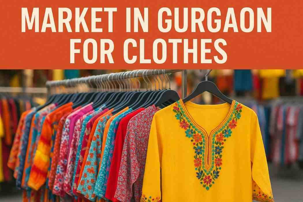 Best Markets in Gurgaon for Clothes 2025 — Sadar Bazar, Arjun Marg & Wholesale Deals